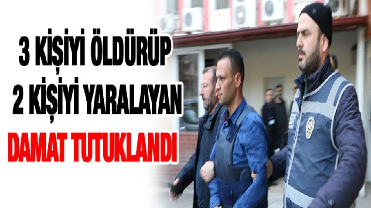 3 kişiyi öldürüp 2 kişiyi yaralayan damat tutuklandı