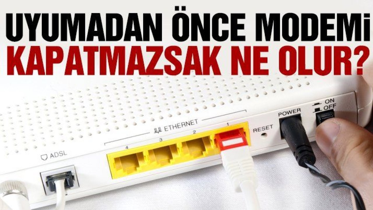 Uyumadan önce modemi kapatmazsak ne olur?