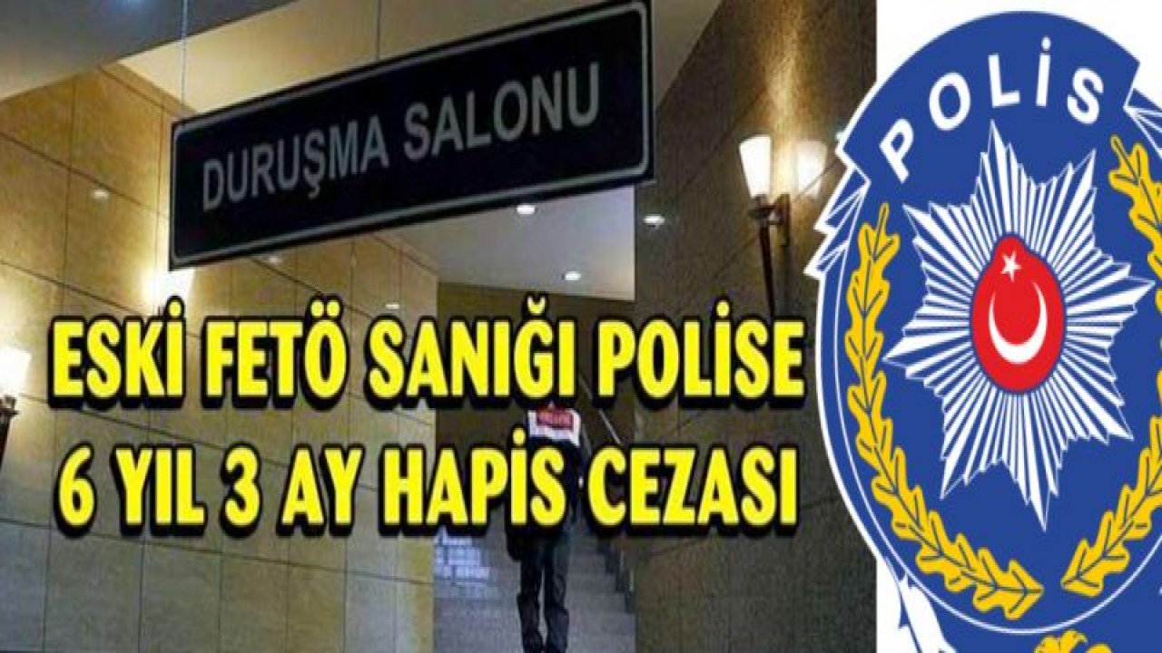 FETÖ sanığı eski polise 6 yıl 3 ay hapis cezası
