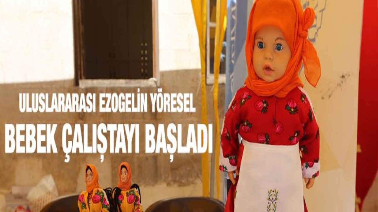 ULUSLARARASI EZOGELİN YÖRESEL BEBEK ÇALIŞTAYI BAŞLADI