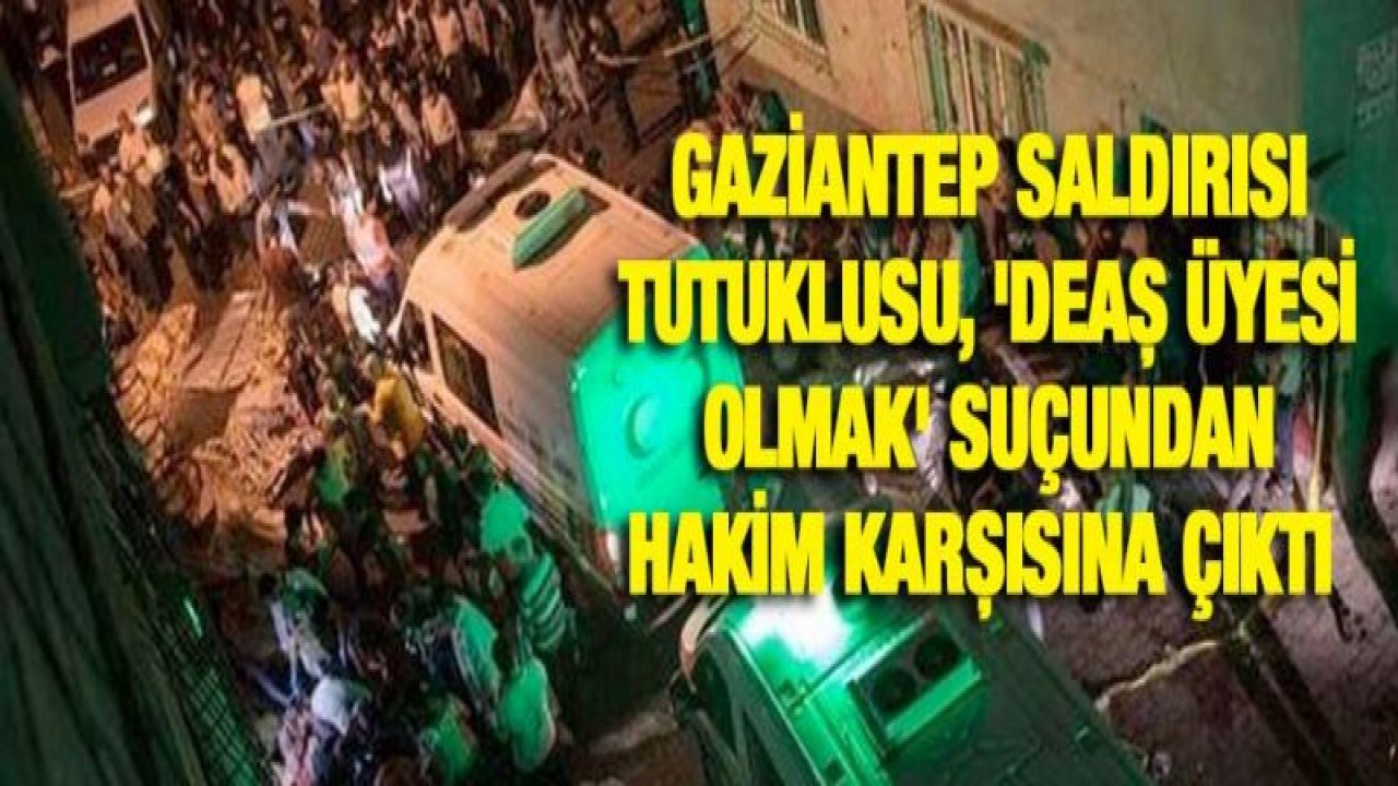 Gaziantep saldırısı tutuklusu, 'DEAŞ üyesi olmak' suçundan hakim karşısına çıktı