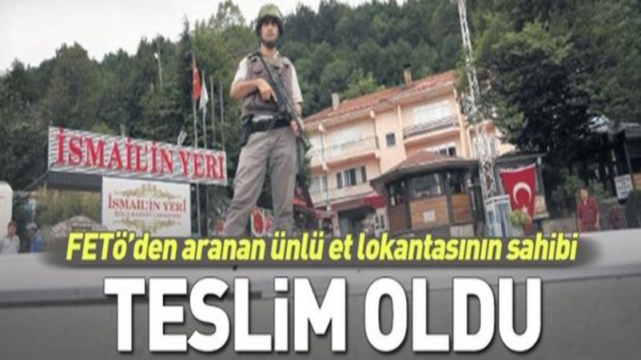FETÖ'den aranan ünlü et lokantasının sahibi İsmail Çolak itirafçı olmak için teslim oldu