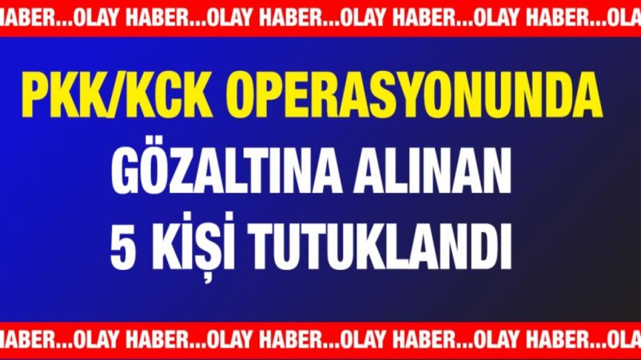 Gaziantep'te terör örgütü PKK/KCK operasyonunda gözaltına alınan 5 kişi tutuklandı