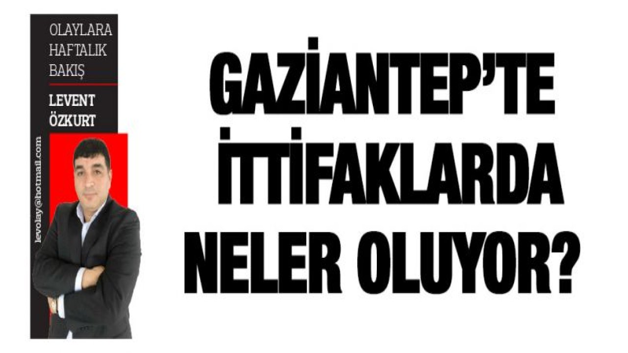 Gaziantep'te ittifaklarda neler oluyor?