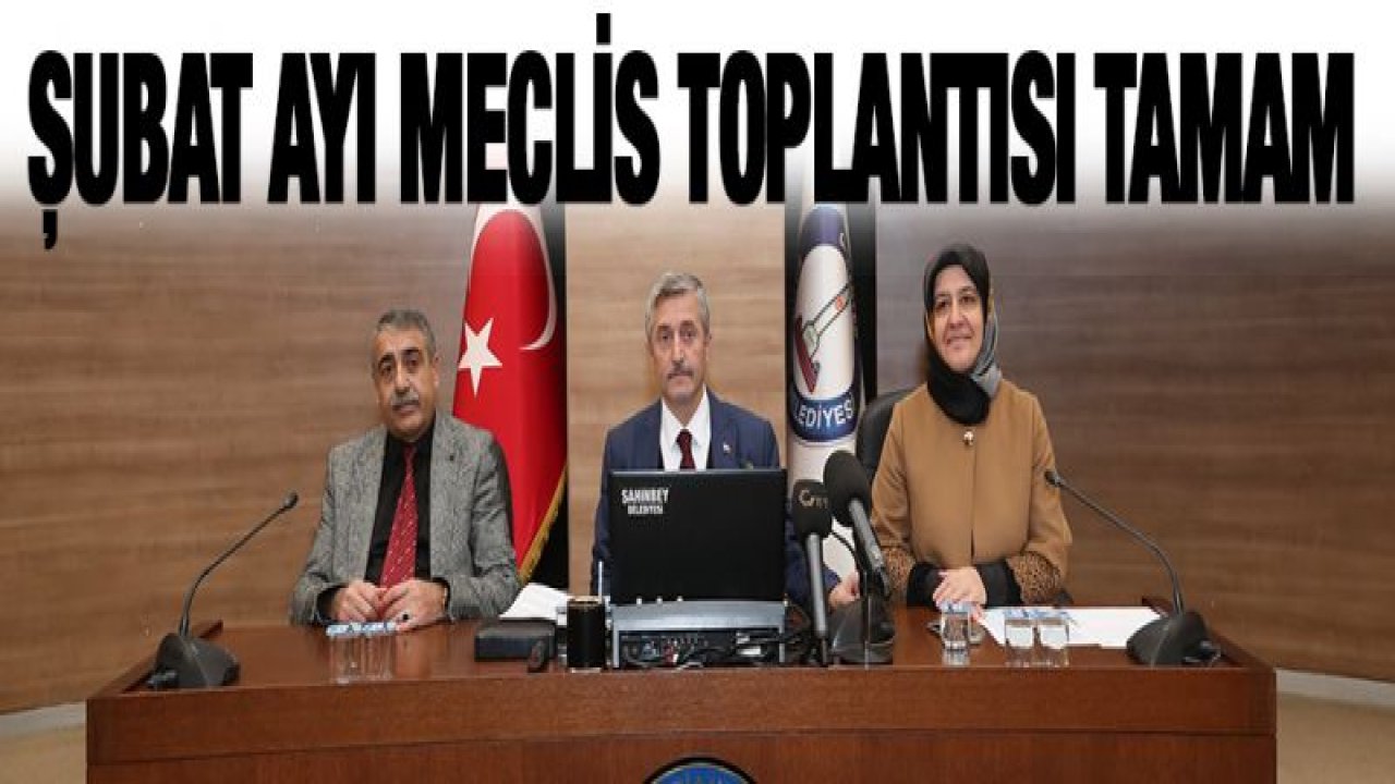 ŞAHİNBEY BELEDİYESİ ŞUBAT AYI MECLİS TOPLANTISI YAPILDI