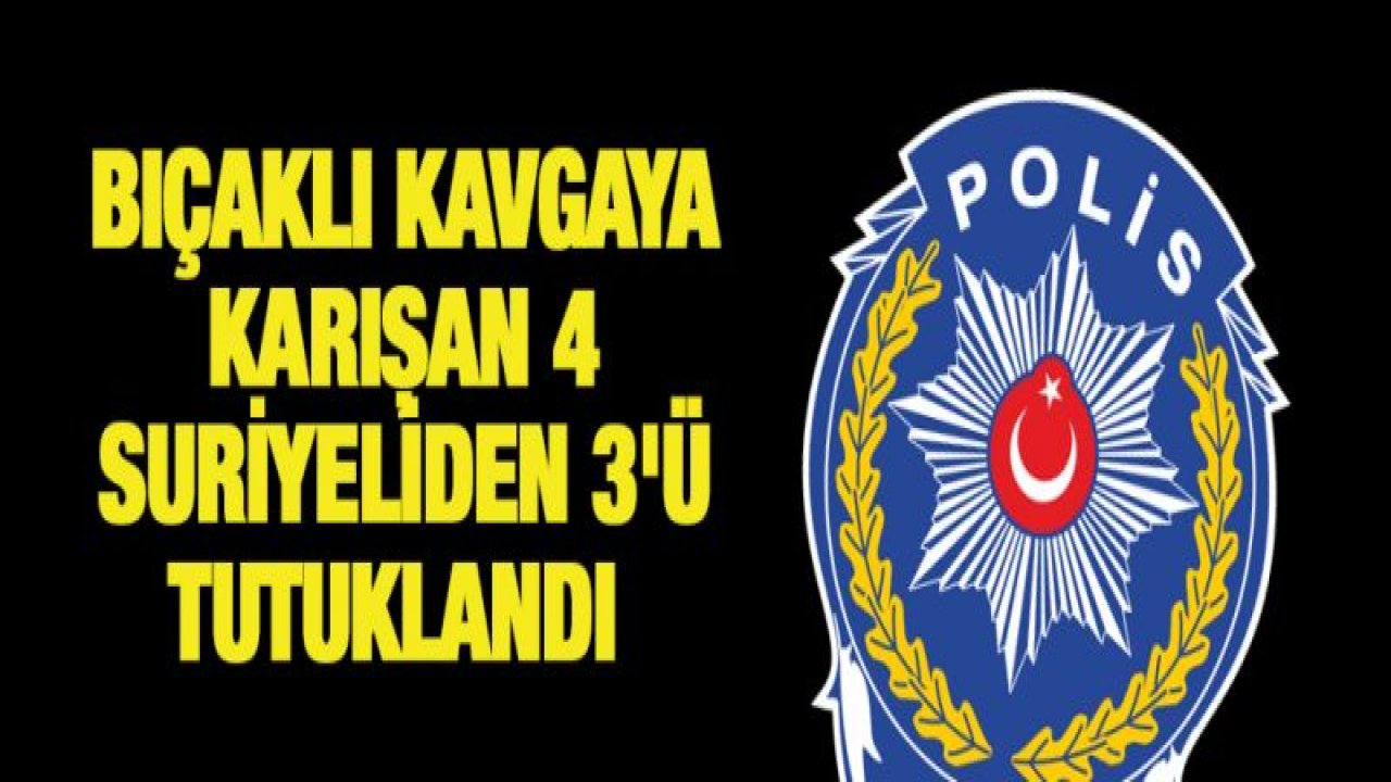 Bıçaklı kavgaya karışan 4 Suriyeliden 3'ü tutuklandı