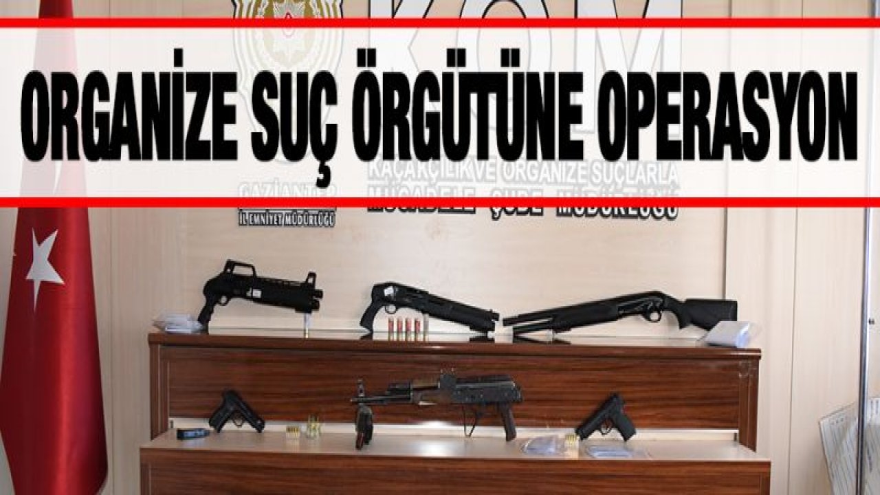 ORGANİZE SUÇ ÖRGÜTÜNE OPERASYON