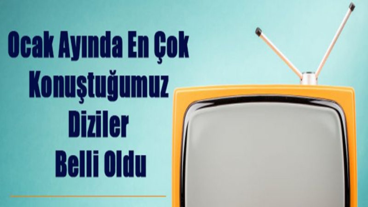 Ocak Ayında En Çok Konuştuğumuz Diziler Belli Oldu