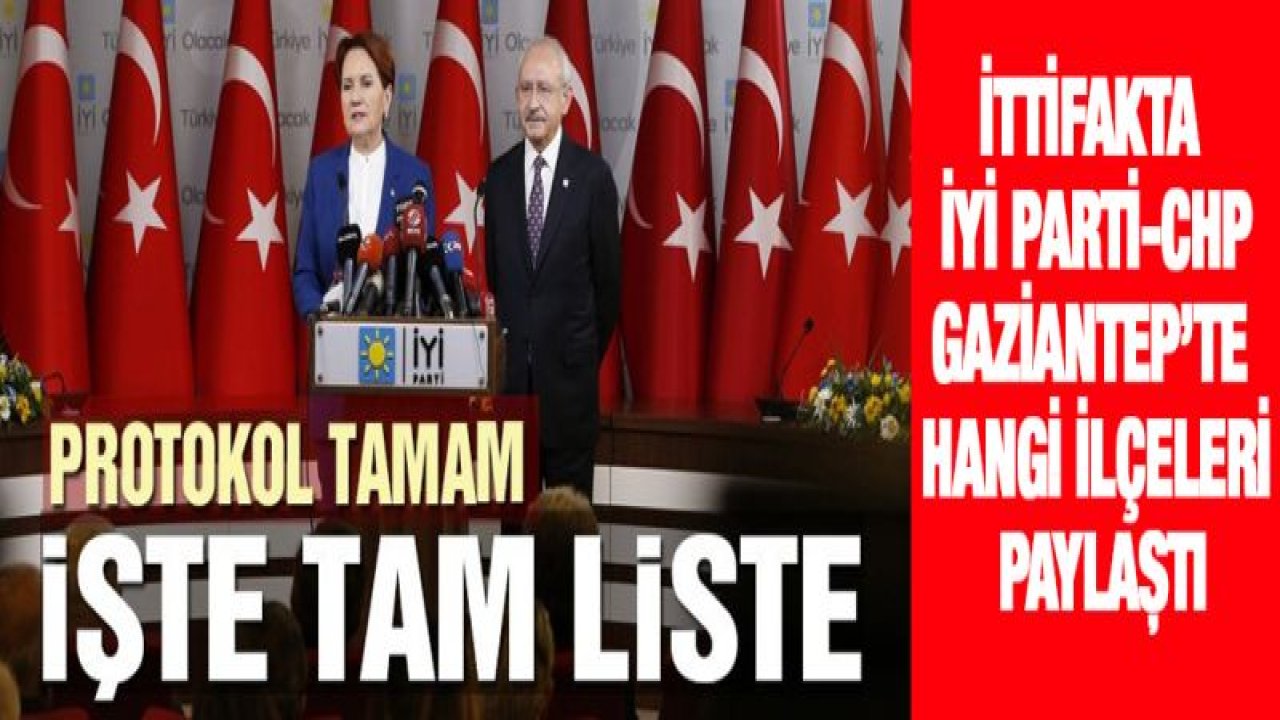 İTTİFAKTA İYİ PARTİ-CHP GAZİANTEP'TE HANGİ İLÇELERİ PAYLAŞTI