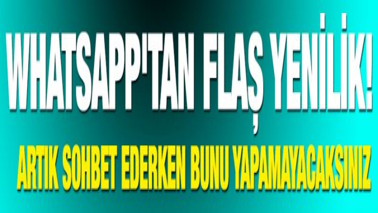 WhatsApp'tan flaş yenilik! Artık sohbet ederken bunu yapamayacaksınız