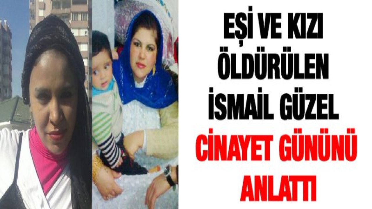 Eşi ve kızı öldürülen İsmail Güzel cinayet gününü anlattı
