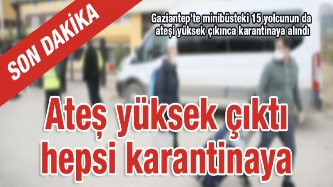 O Minibüsteki tüm yolcuların ateşi yüksek çıktı, hepsi karantinada