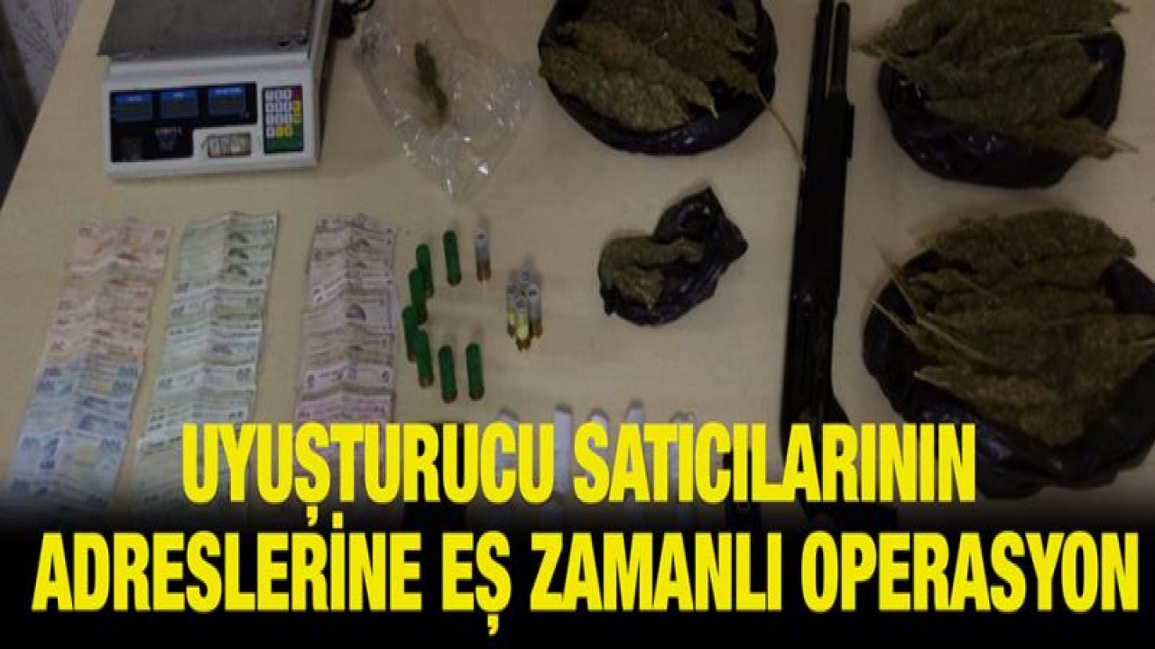 UYUŞTURUCU SATICILARININ ADRESLERİNE EŞ ZAMANLI OPERASYON