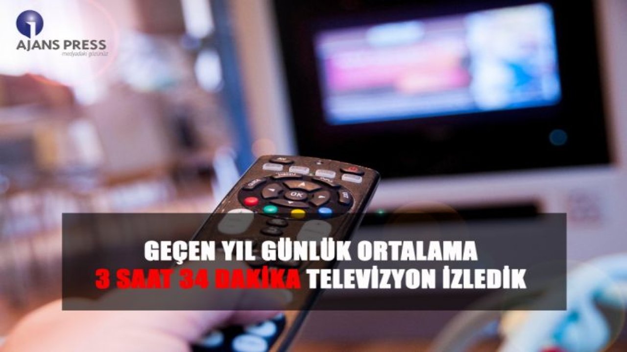 GEÇEN YIL GÜNLÜK ORTALAMA 3 SAAT 34 DAKİKA TELEVİZYON İZLEDİK