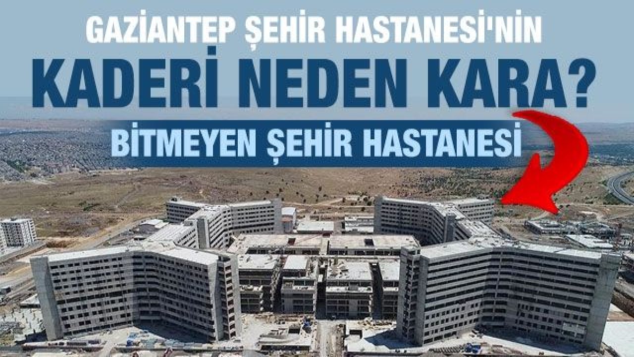 GAZİANTEP ŞEHİR HASTANESİ'NİN KADERİ NEDEN KARA?  BİTMEYEN ŞEHİR HASTANESİ