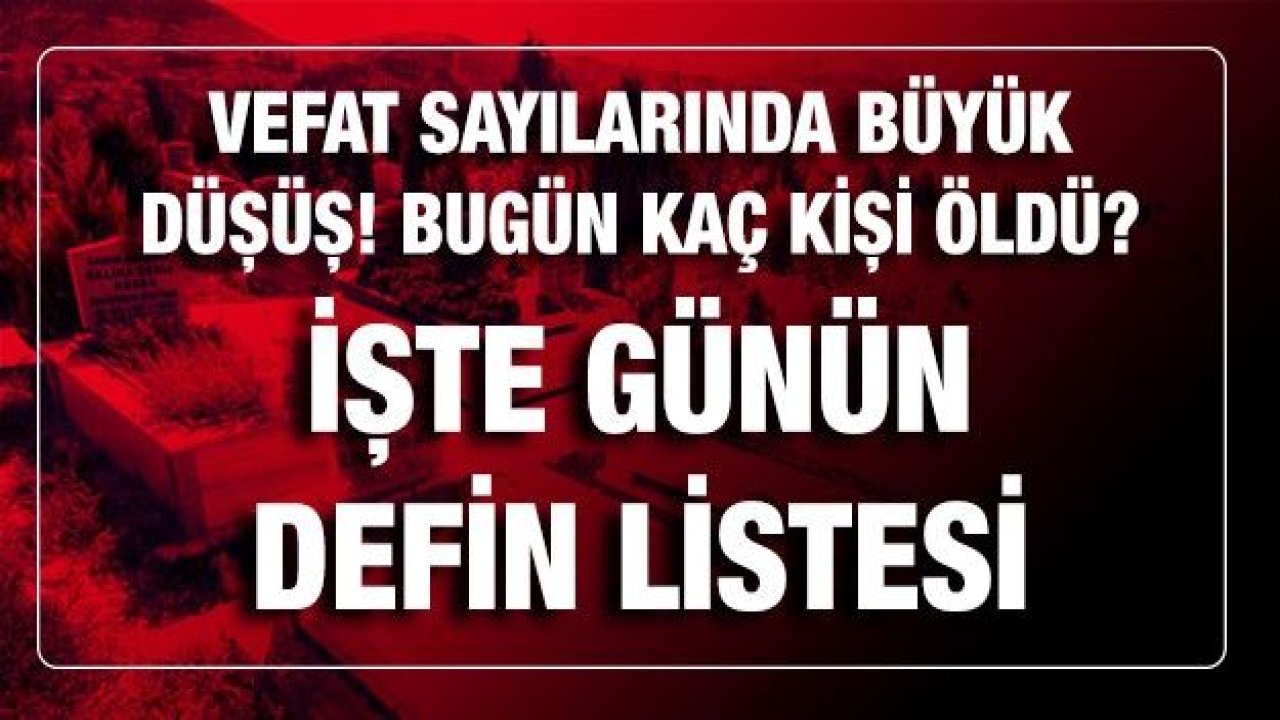 Son dakika Vefat sayılarında büyük düşüş! Bugün kaç kişi öldü? İşte günün defin listesi
