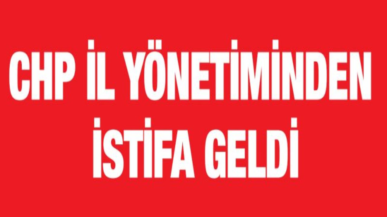 CHP İl Yönetiminden istifa geldi