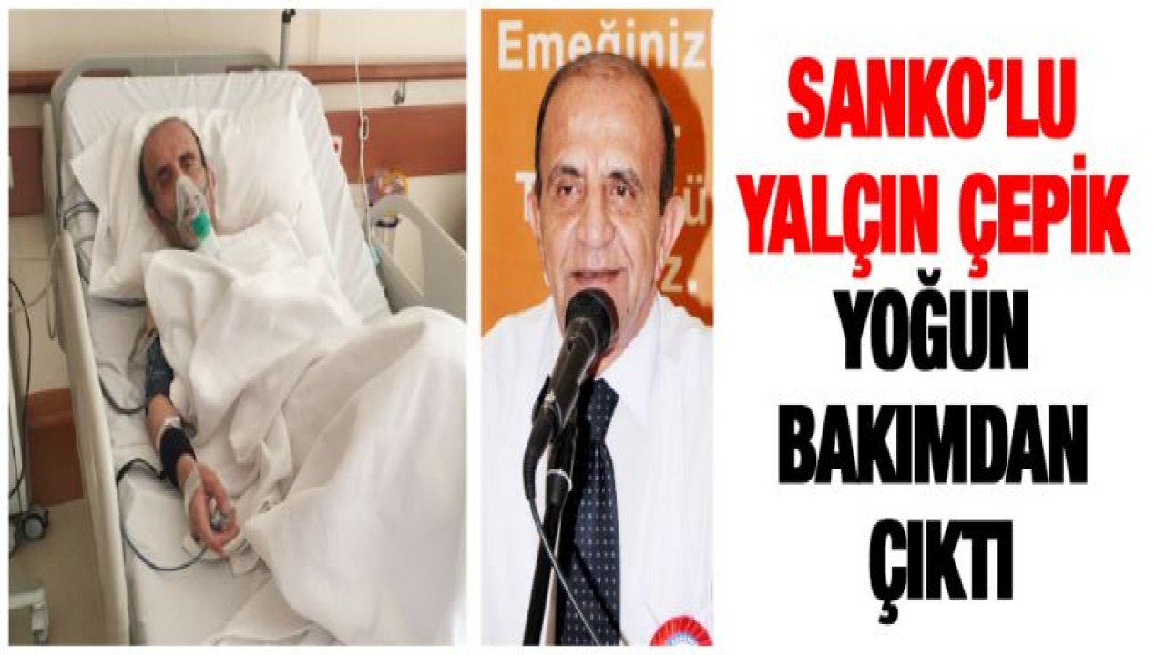 Sanko'lu Yalçın Çepik Yoğun Bakımdan çıktı