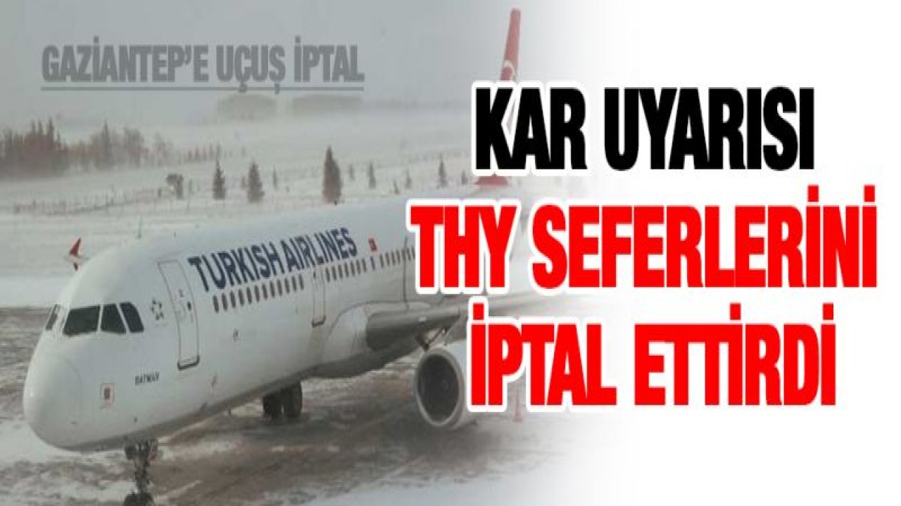 Kar uyarısı THY seferlerini iptal ettirdi