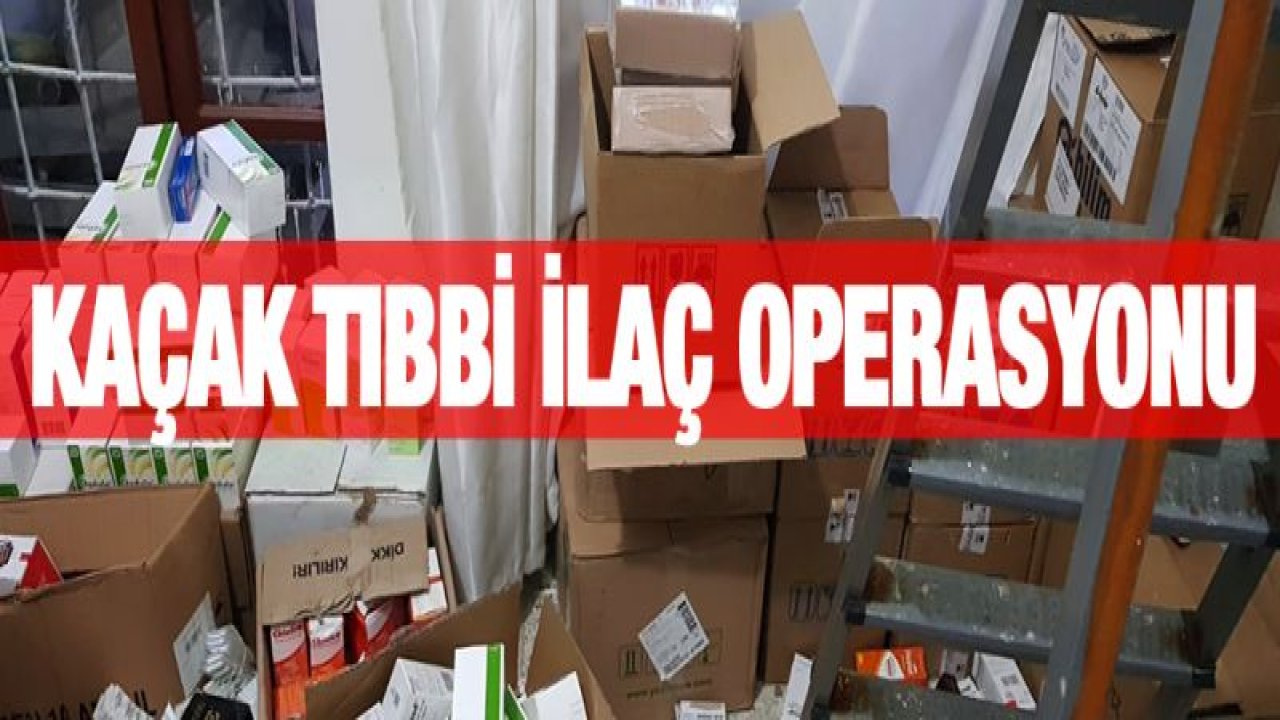 KAÇAK TIBBİ İLAÇ OPERASYONU