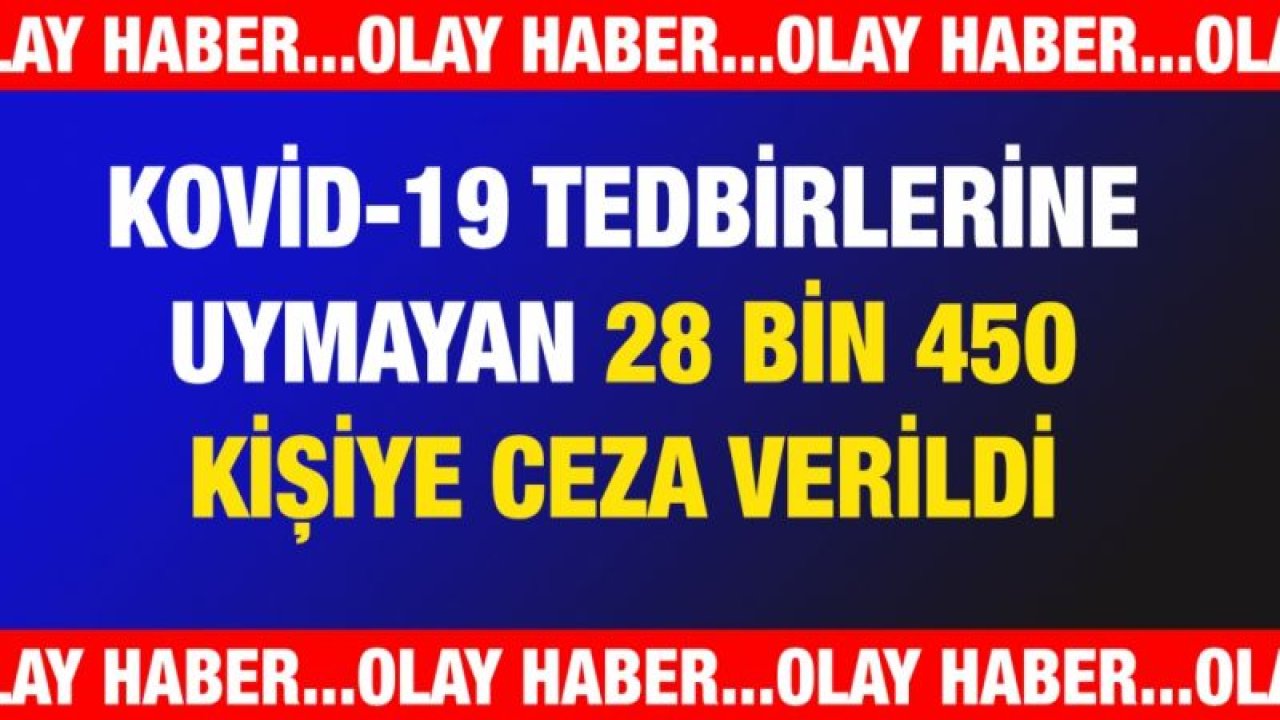 Kovid-19 tedbirlerine uymayan 28 bin 450 kişiye ceza verildi