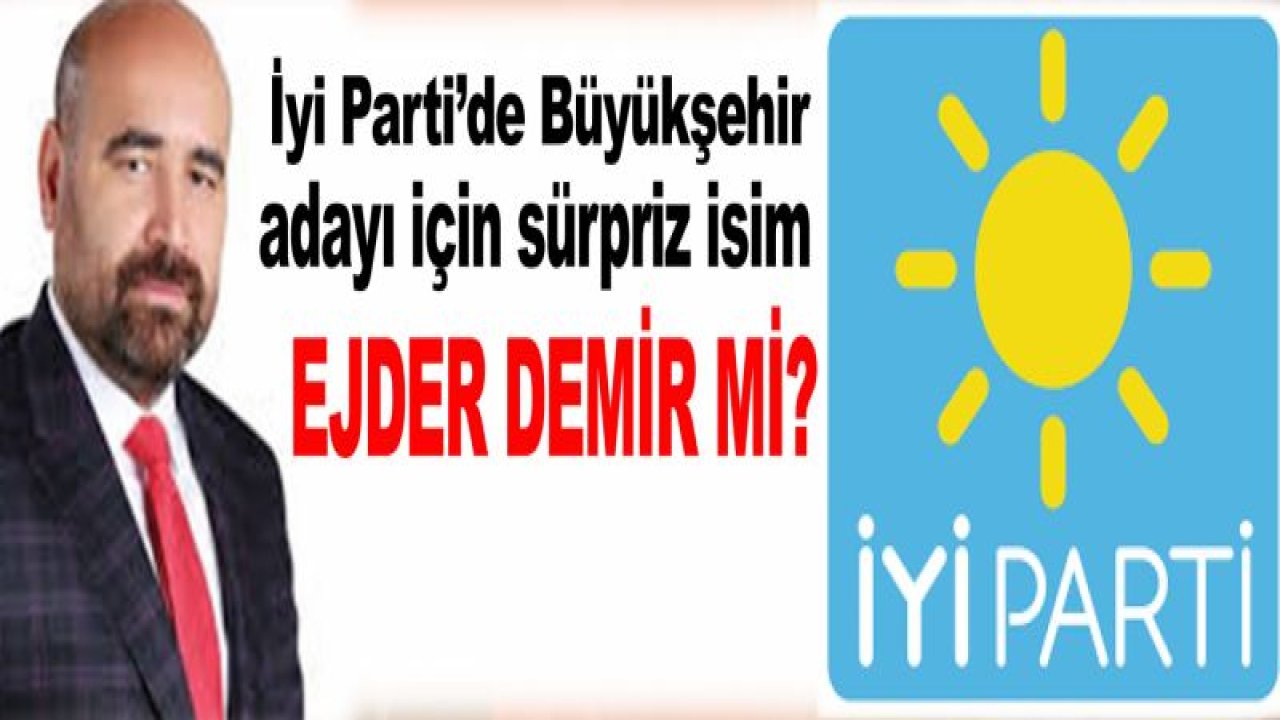 İyi Parti'de Büyükşehir adayı için sürpriz isim Ejder Demir mi?