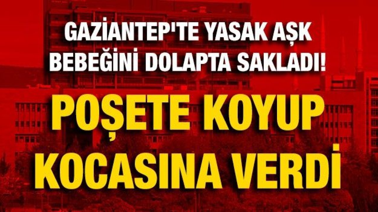 Gaziantep'te yasak aşk bebeğini dolapta sakladı! Poşete koyup kocasına verdi