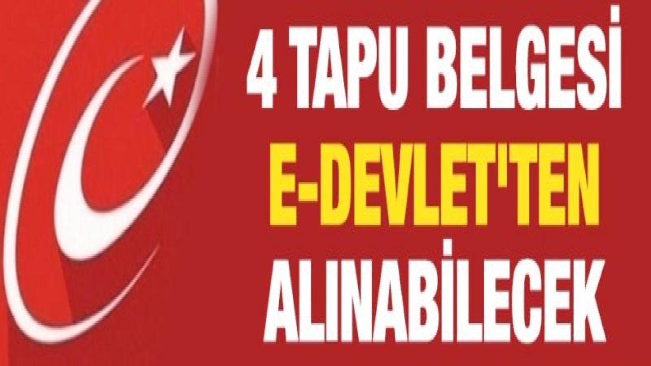 4 tapu belgesi e-Devlet'ten alınabilecek