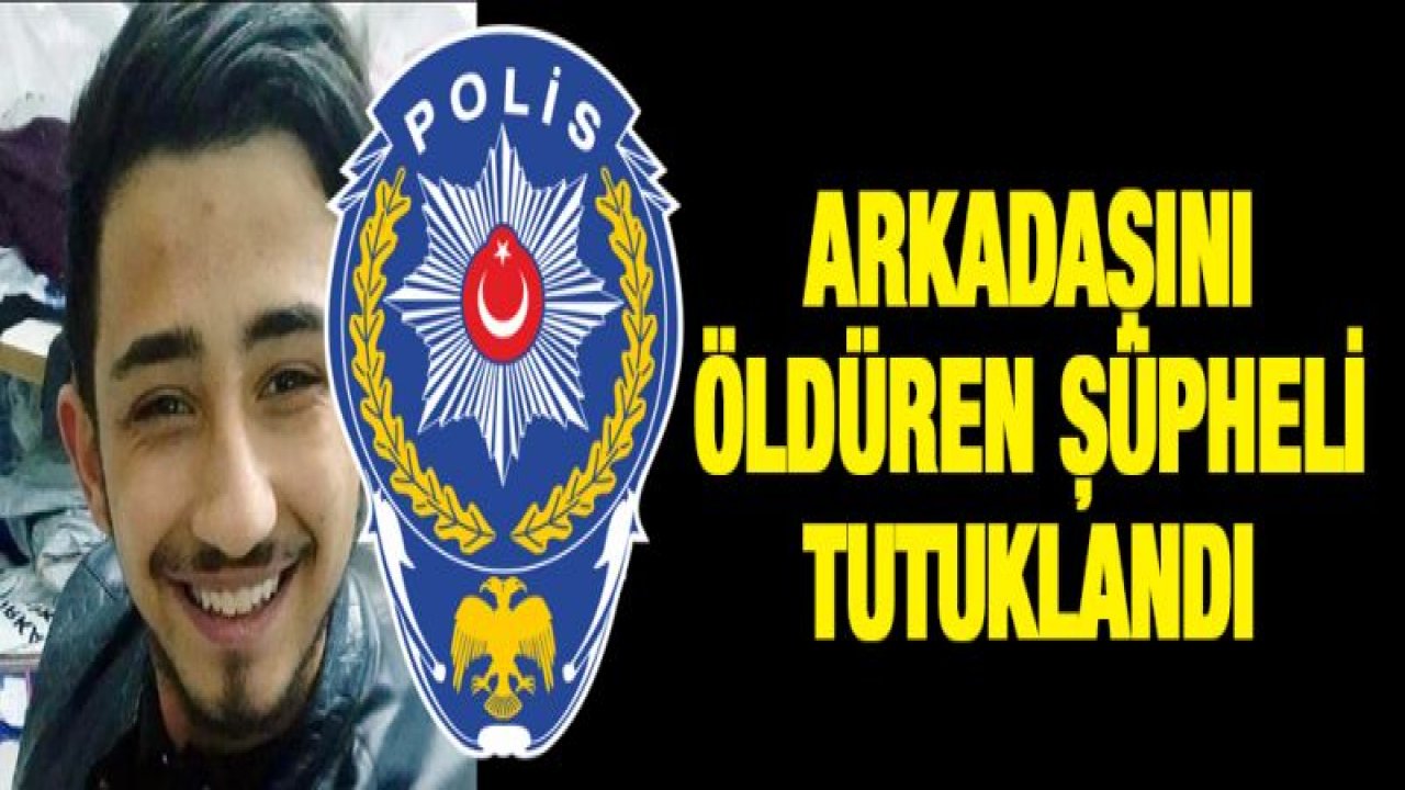 Arkadaşını öldüren şüpheli tutuklandı