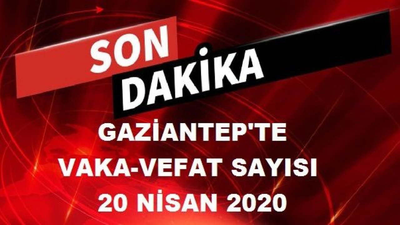 Gaziantep’te vaka ve ölü sayısında son durum? 20 Nisan 2020 Pazartesi Gaziantep'te Vaka-Vefat Sayısı...Gaziantep'te Korona Virüs Vaka Sayısı Kaç?