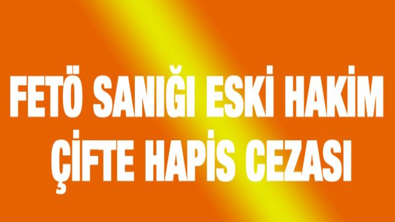 FETÖ sanığı eski hakim çifte hapis cezası