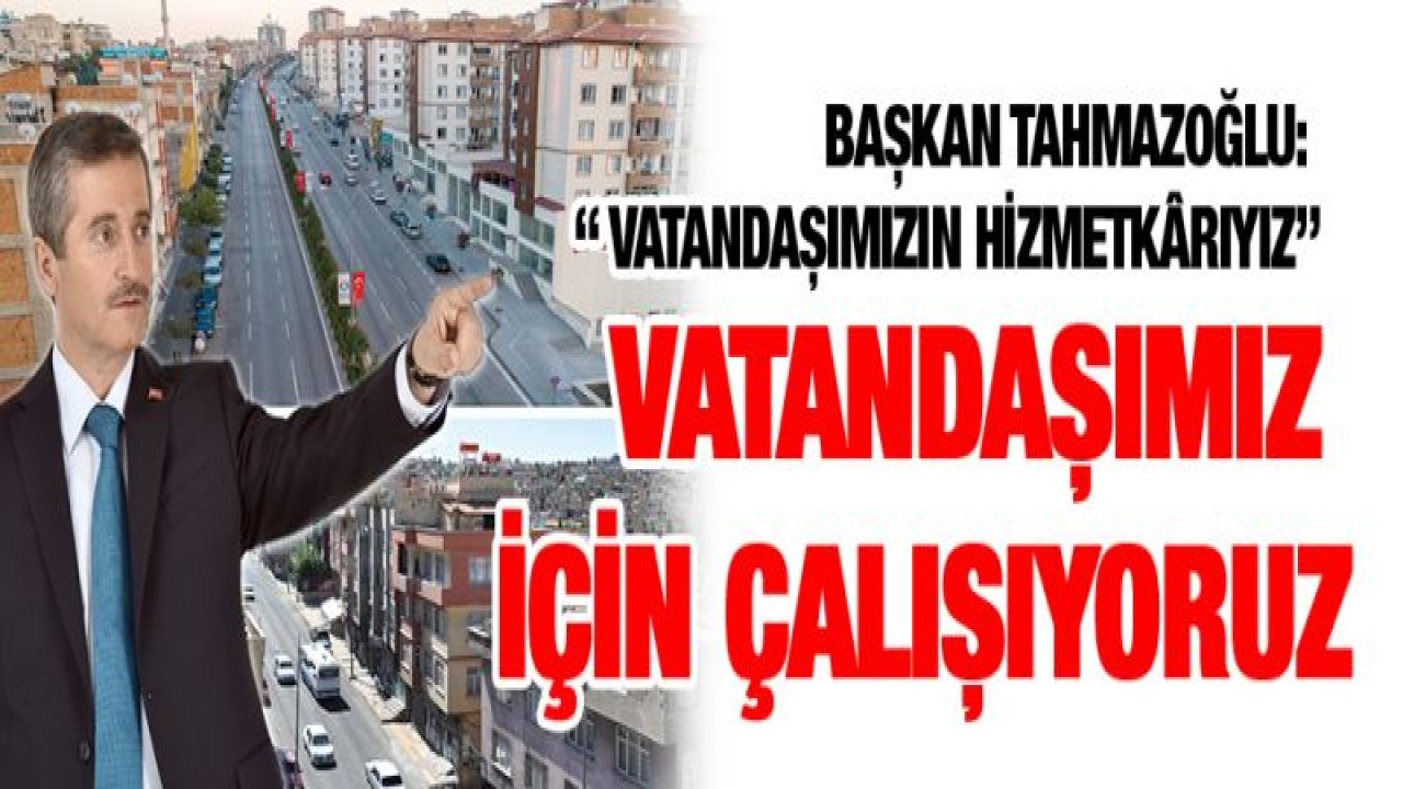 BAŞKAN TAHMAZOĞLU: ' VATANDAŞIMIZIN HİZMETKÃ‚RIYIZ'