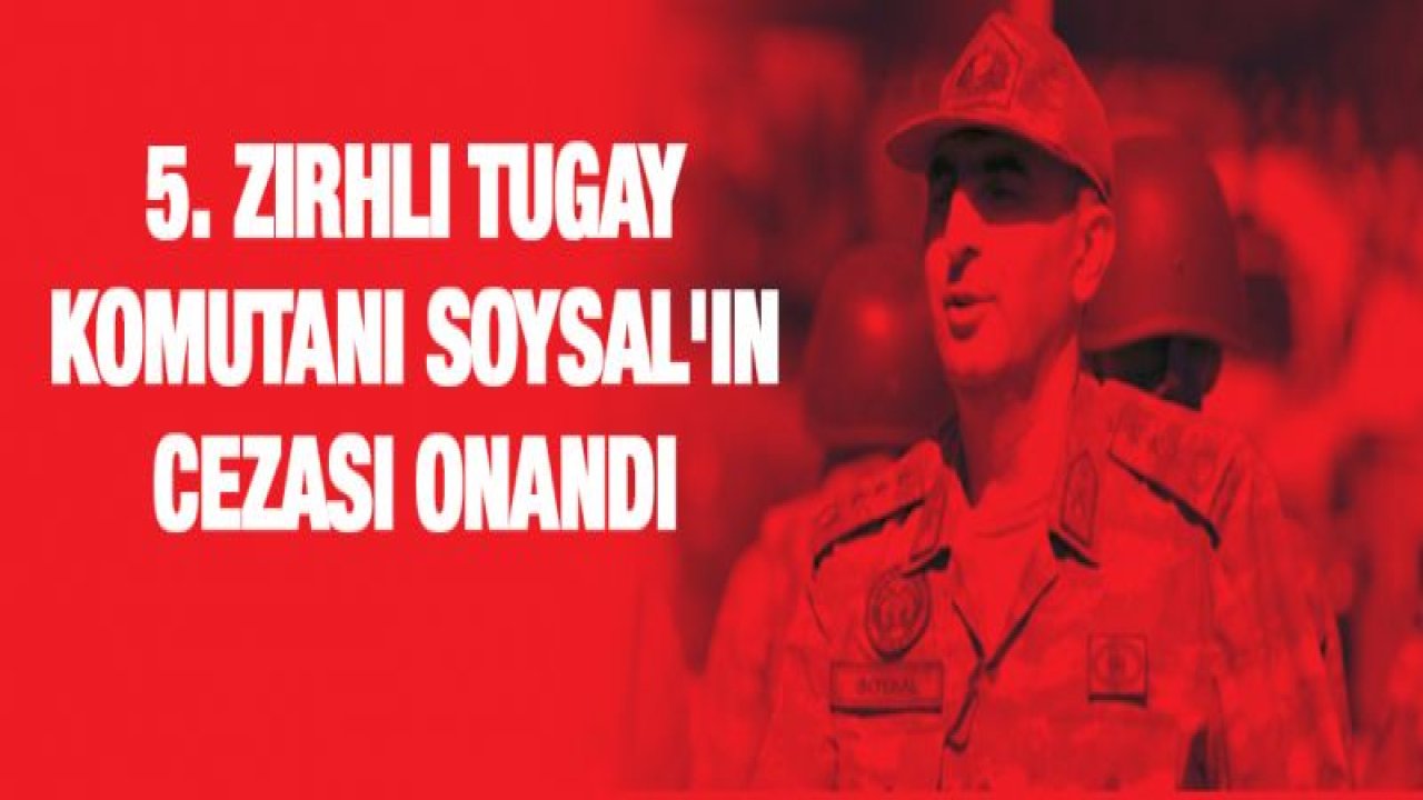 5. Zırhlı Tugay Komutanı Soysal'ın cezası onandı