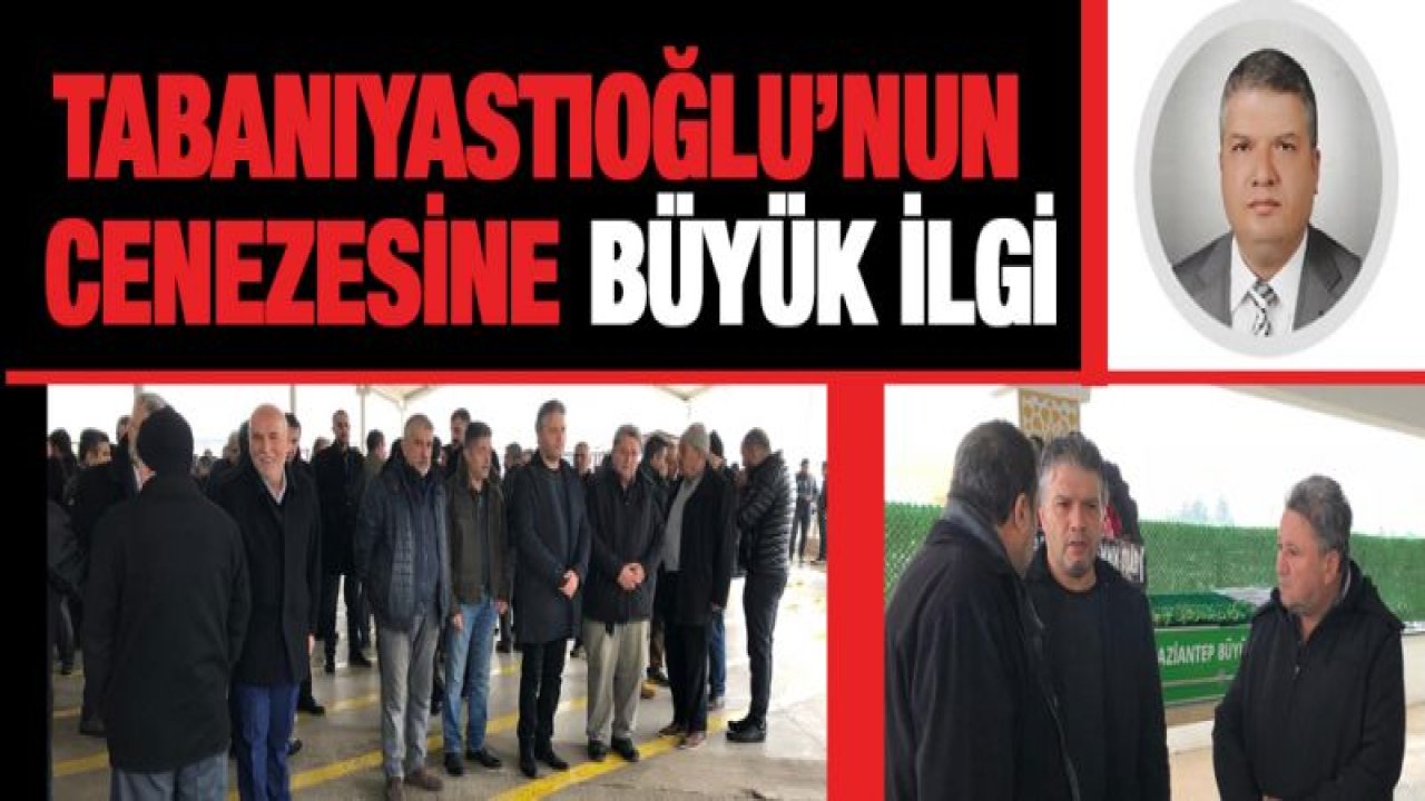 Tabanıyastıoğlu'nun cenezesine büyük ilgi