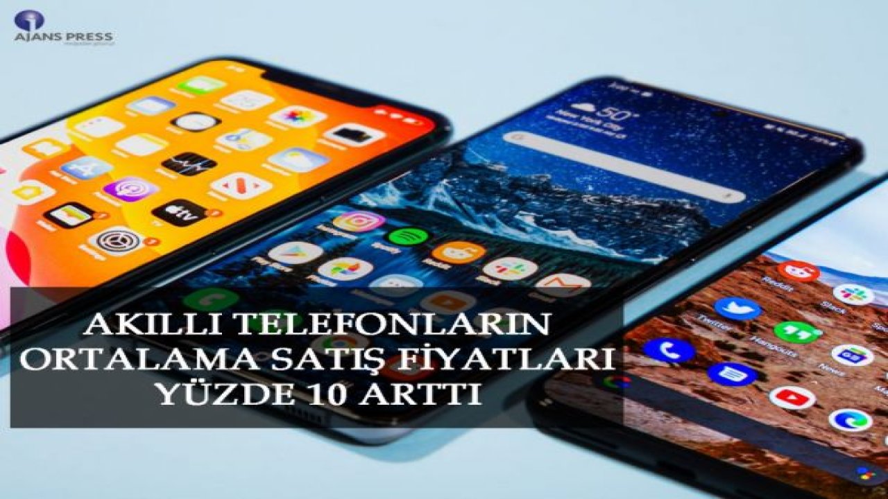 AKILLI TELEFONLARIN ORTALAMA SATIŞ FİYATLARI YÜZDE 10 ARTTI