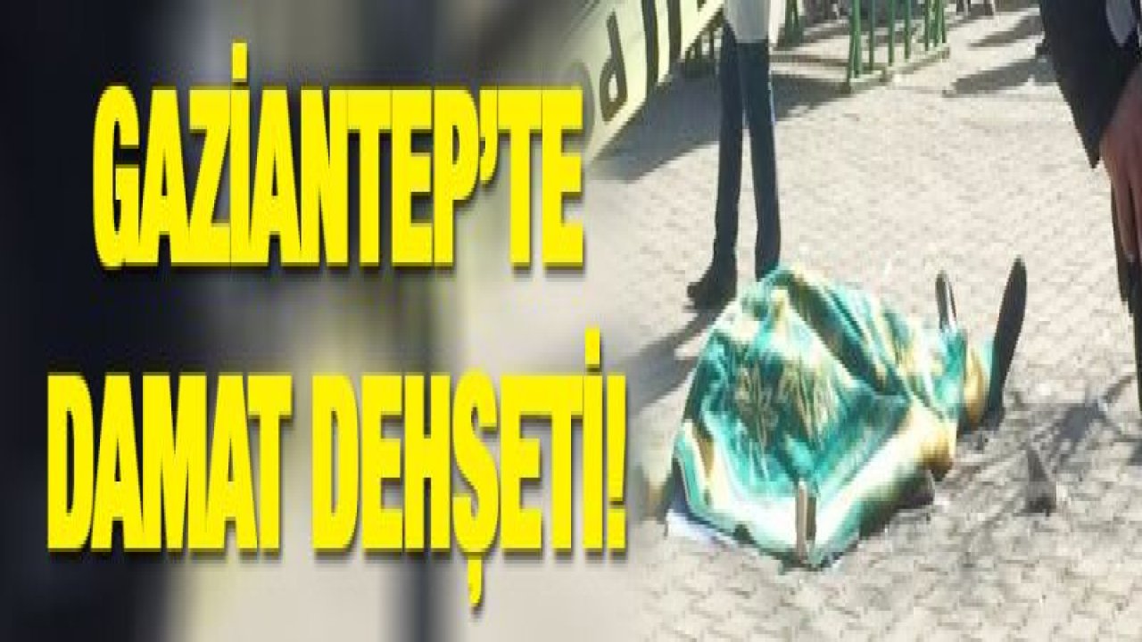 Gaziantep'te damat dehşeti: 5 ölü, 1 yaralı
