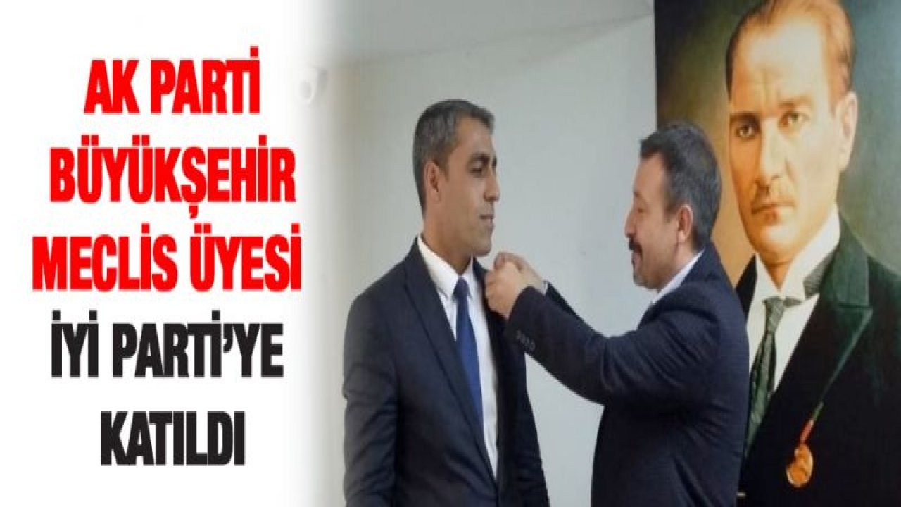 AK Parti Büyükşehir Meclis üyesi İYİ Parti'ye katıldı
