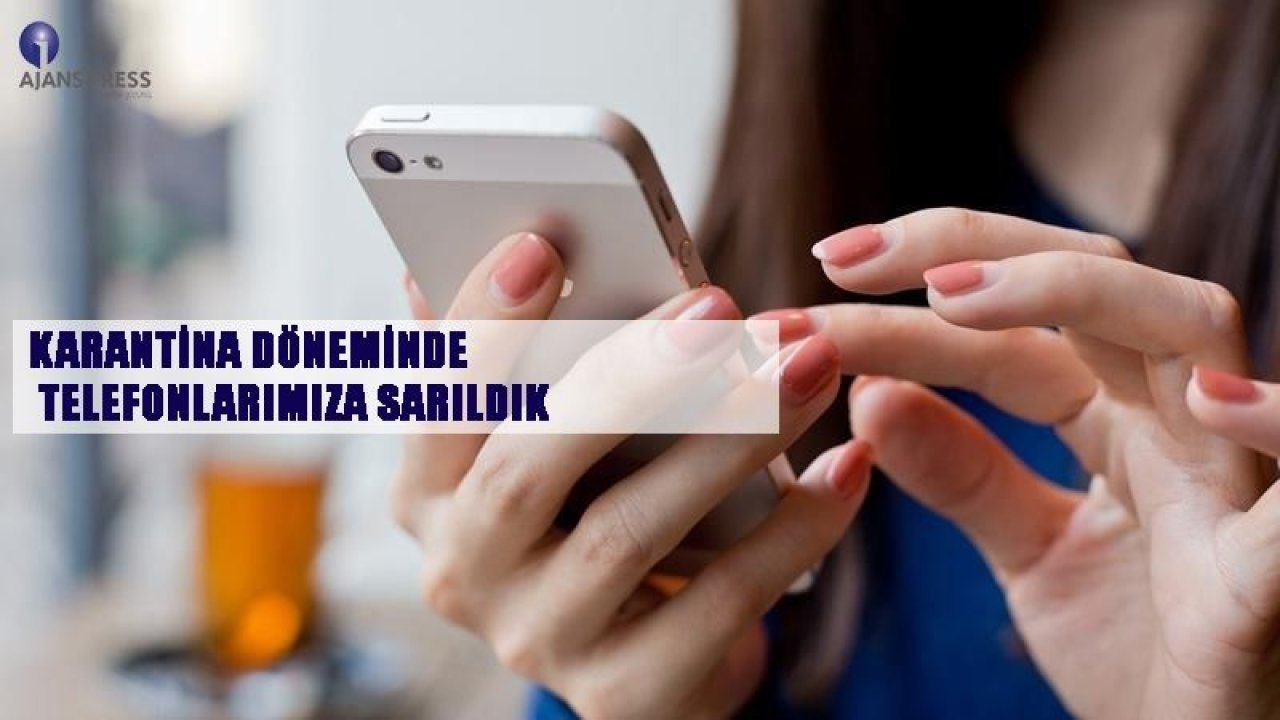 KARANTİNA DÖNEMİNDE TELEFONLARIMIZA SARILDIK