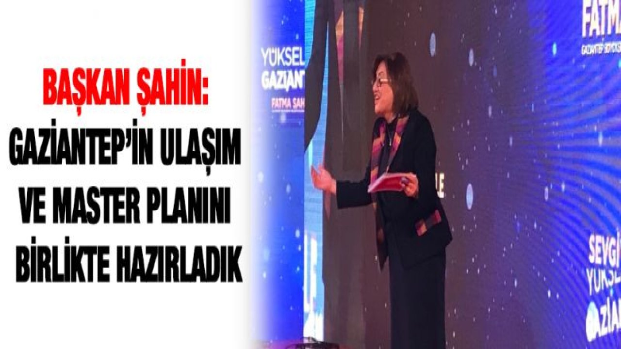 Başkan Şahin: Gaziantep'in ulaşım ve master planını birlikte hazırladık