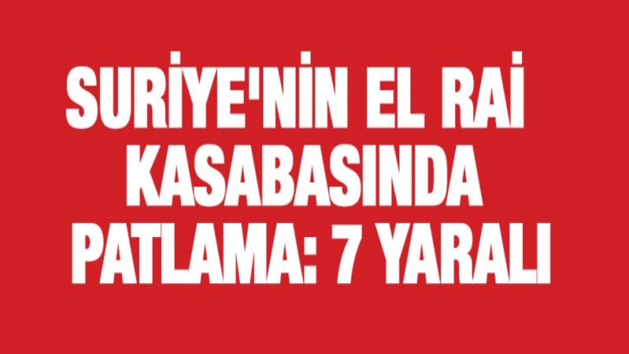 Suriye'nin El Rai kasabasında patlama: 7 yaralı