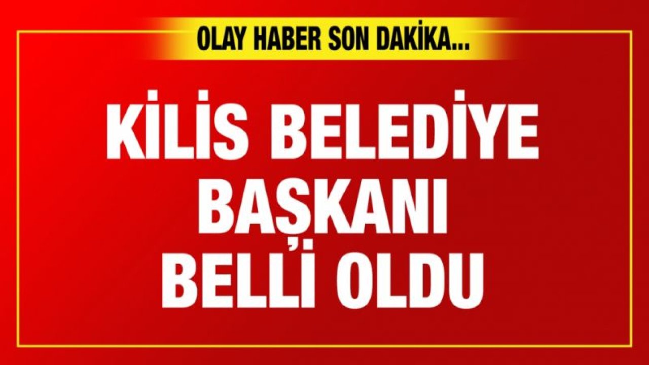 Kilis Belediye Başkanı belli oldu