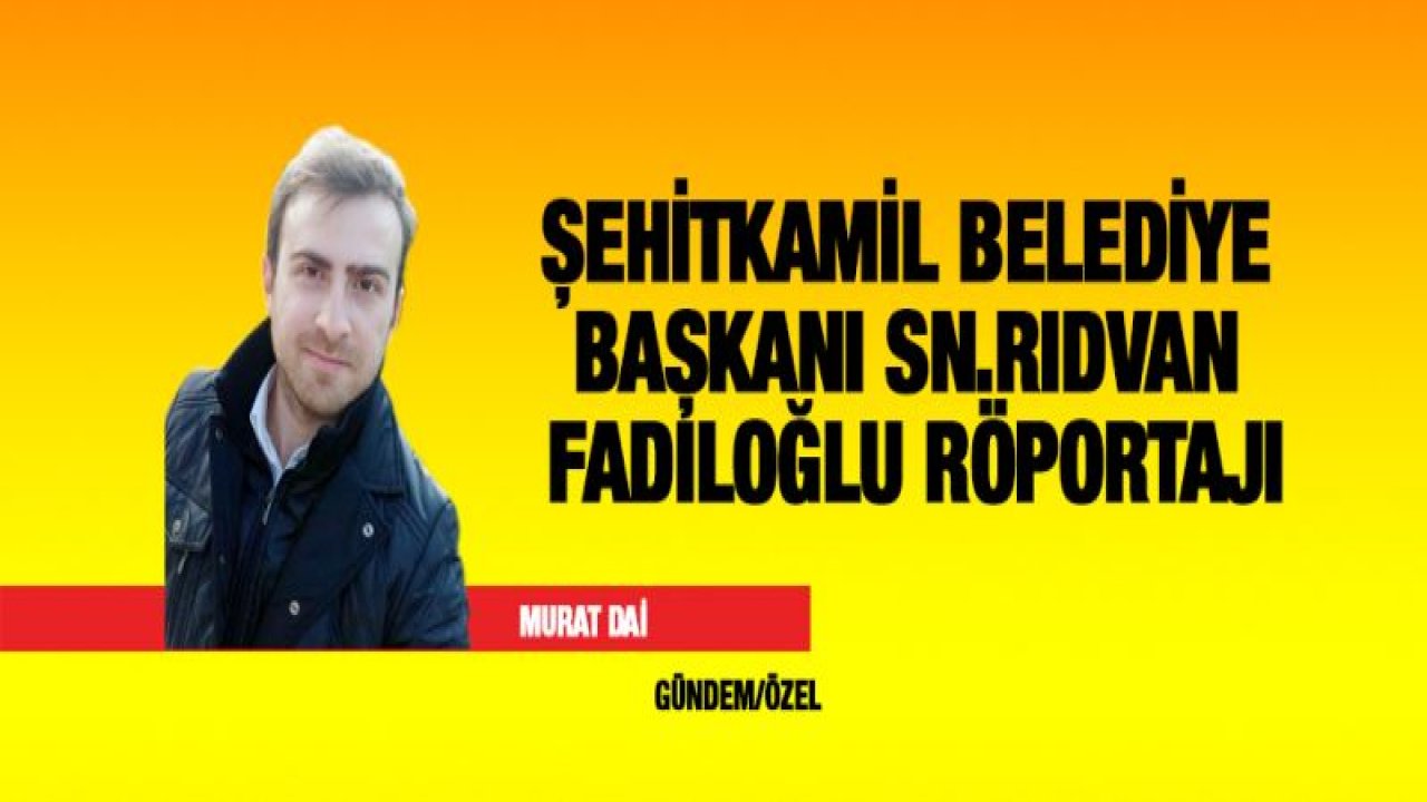 ŞEHİTKAMİL BELEDİYE BAŞKANI SN.RIDVAN FADILOĞLU RÖPORTAJI