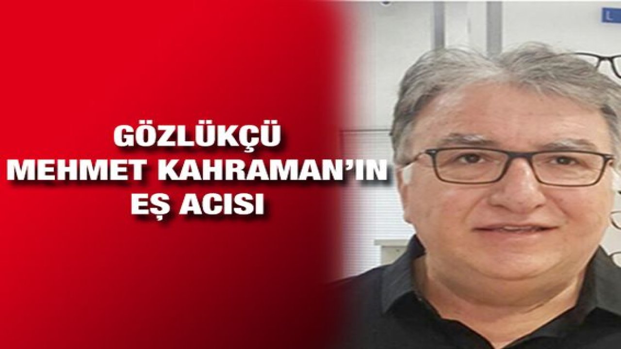 Gözlükçü Mehmet Kahraman’ın Eş Acısı