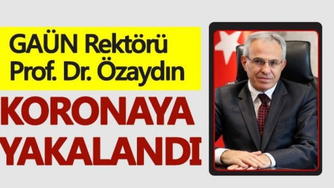Koronavirüs tedavisi gören GAÜN Rektörü Prof. Dr. Arif Özaydın, hastaneye kaldırıldı