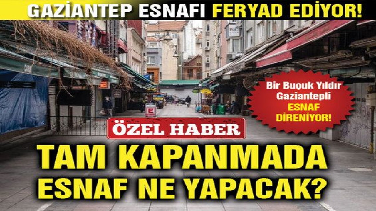 Özel Haber...Gaziantep Esnafı Feryad Ediyor! Tam Kapanmada Esnaf Ne Yapacak?