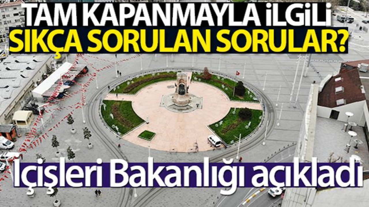 İçişleri Bakanlığı, tam kapanma süreciyle ilgili sıkça sorulan soruları açıkladı