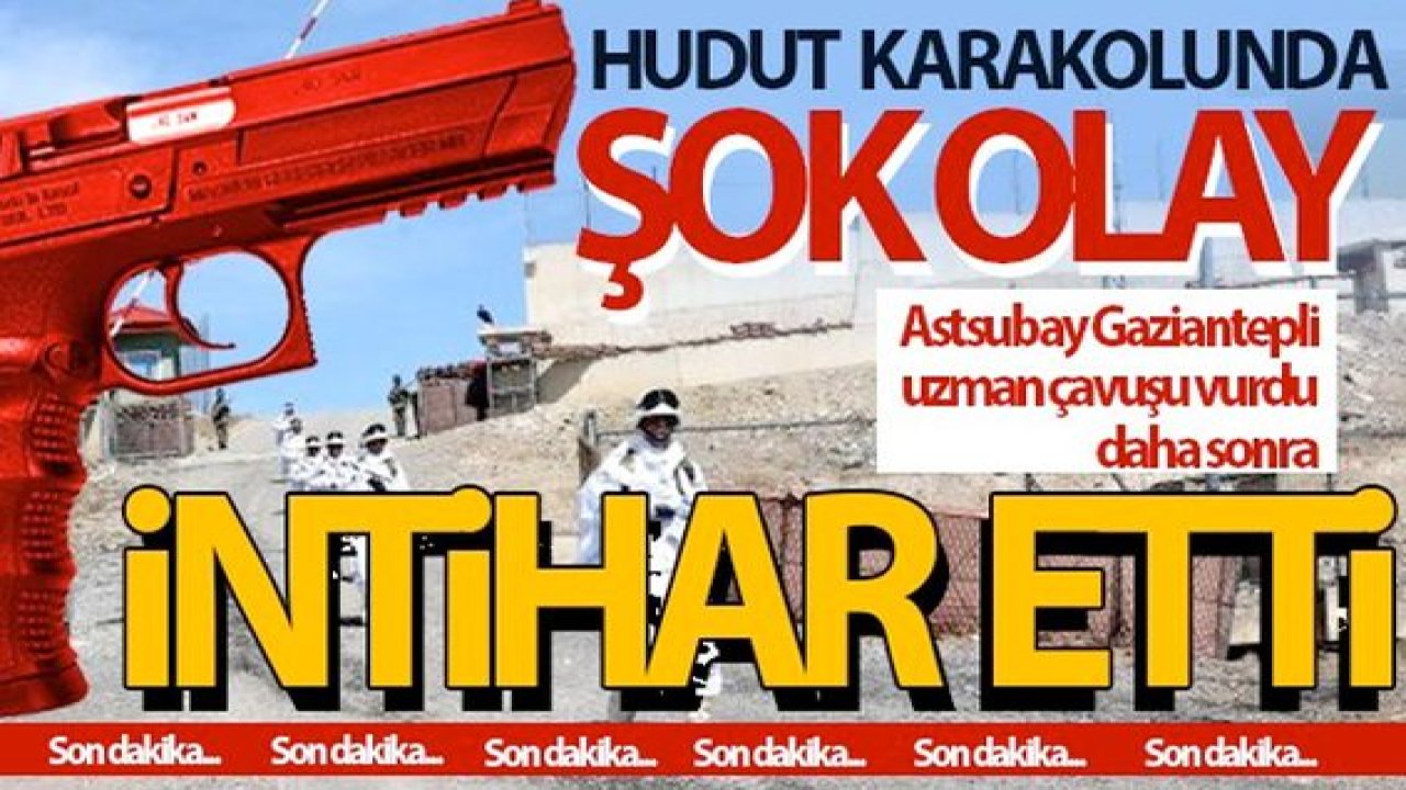 Son Dakika...Hudut Karakolunda Neler oldu?Gaziantepli Uzman Çavuş, astsubay tarafından silahla vuruldu