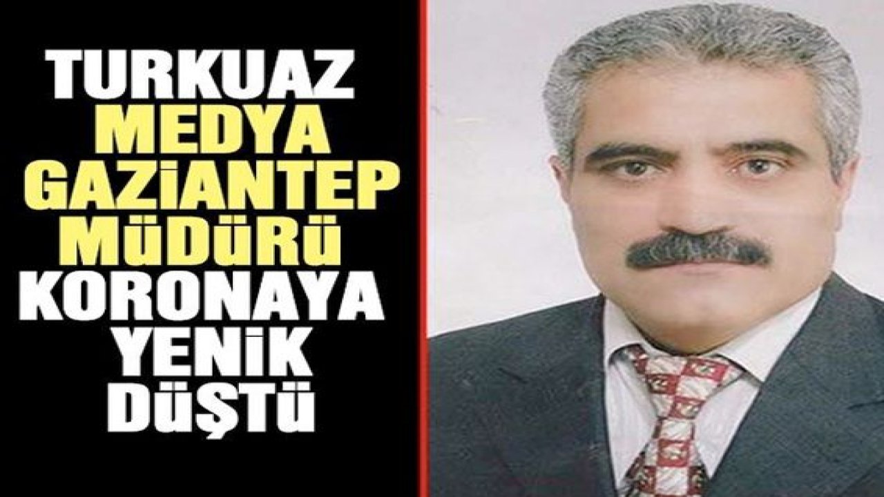 Turkuaz Medya Gaziantep Müdürü koronaya yenik düştü