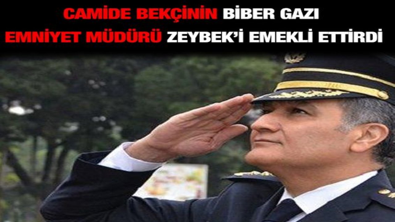 Camide bekçinin biber gazı emniyet müdürü Zeybek’i emekli ettirdi
