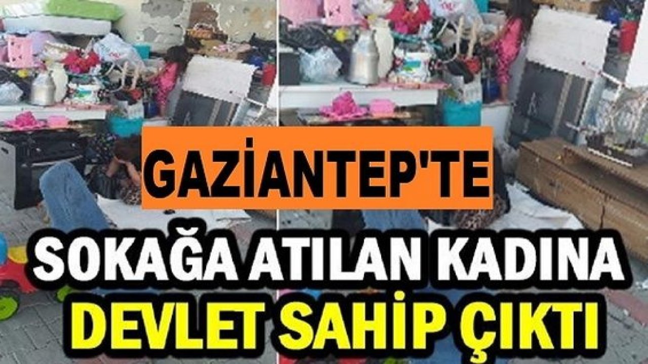 Gaziantep'te Sokağa atılan kadına Devlet sahip çıktı